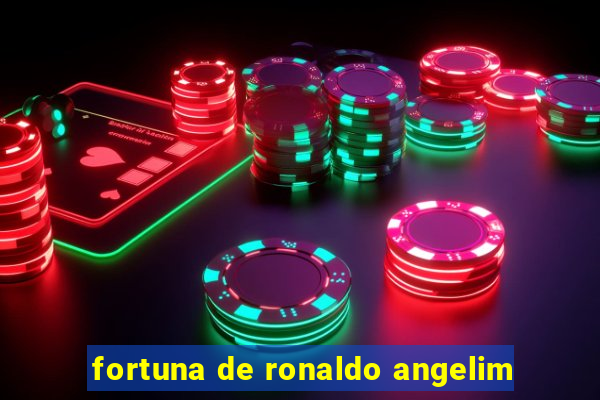 fortuna de ronaldo angelim